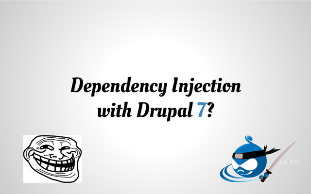 Dependency Injection
with Drupal 7?
