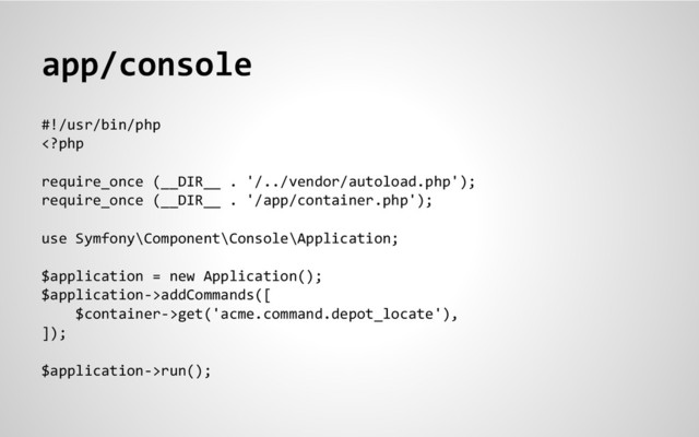 app/console
#!/usr/bin/php
addCommands([
$container->get('acme.command.depot_locate'),
]);
$application->run();
