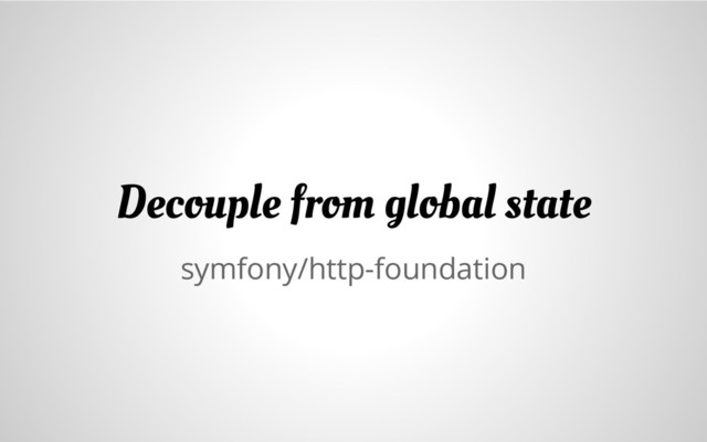 symfony/http-foundation
Decouple from global state
