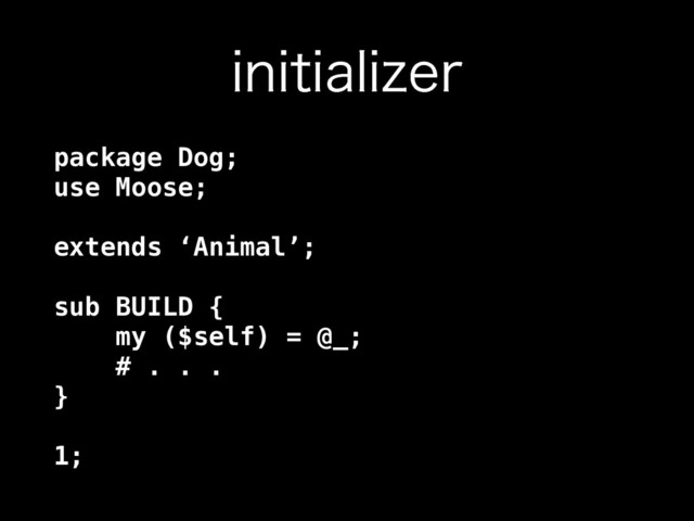 JOJUJBMJ[FS
package Dog; 
use Moose; 
 
extends ‘Animal’; 
 
sub BUILD { 
my ($self) = @_; 
# . . . 
} 
 
1;
