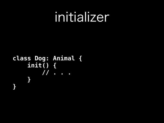JOJUJBMJ[FS
class Dog: Animal { 
init() { 
// . . . 
} 
}
