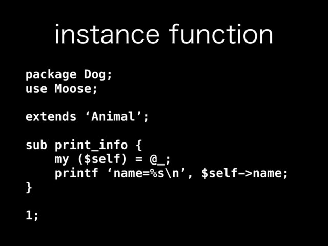 JOTUBODFGVODUJPO
package Dog; 
use Moose; 
 
extends ‘Animal’; 
 
sub print_info { 
my ($self) = @_; 
printf ‘name=%s\n’, $self->name; 
} 
 
1;
