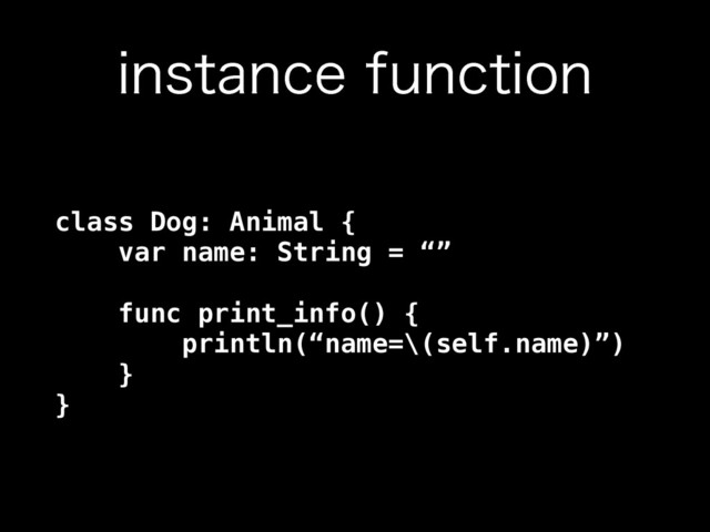 JOTUBODFGVODUJPO
class Dog: Animal { 
var name: String = “” 
 
func print_info() { 
println(“name=\(self.name)”) 
} 
}

