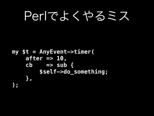 1FSMͰΑ͘΍Δϛε
my $t = AnyEvent->timer( 
after => 10, 
cb => sub { 
$self->do_something; 
}, 
);
