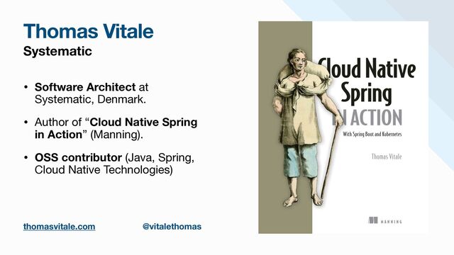 Systematic
• Software Architect at
Systematic, Denmark.

• Author of “Cloud Native Spring
in Action” (Manning).

• OSS contributor (Java, Spring,
Cloud Native Technologies)
Thomas Vitale
thomasvitale.com @vitalethomas
