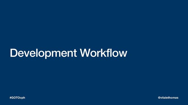 Development Workflow
#GOTOcph @vitalethomas
