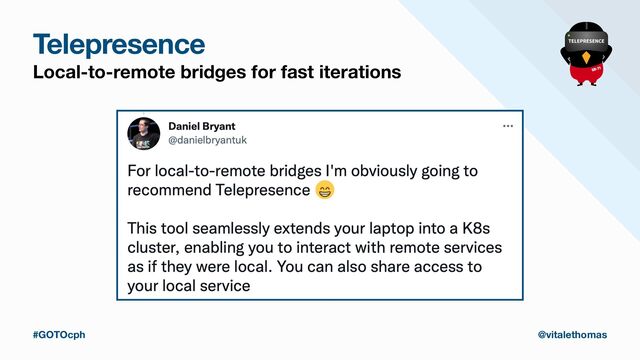 Telepresence
Local-to-remote bridges for fast iterations
#GOTOcph @vitalethomas
