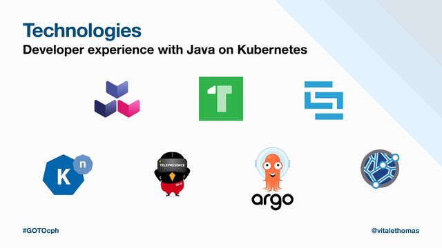 Technologies
Developer experience with Java on Kubernetes
#GOTOcph @vitalethomas
