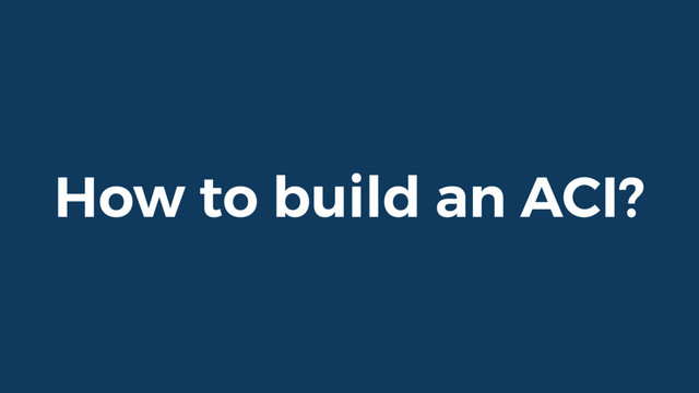 How to build an ACI?
