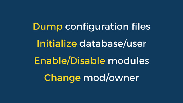 Dump conﬁguration ﬁles
Initialize database/user
Enable/Disable modules
Change mod/owner
