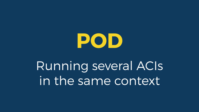 POD
Running several ACIs
in the same context
