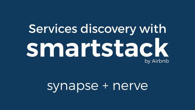 Services discovery with
smartstack
synapse + nerve
by Airbnb
