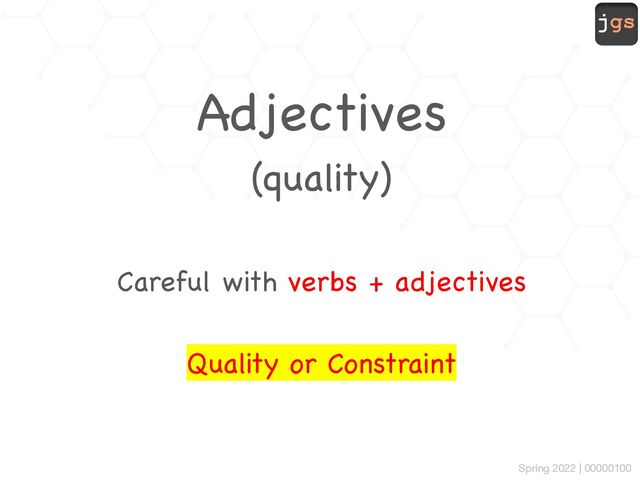 jgs
Spring 2022 | 00000100
Adjectives
(quality)
Careful with verbs + adjectives
Quality or Constraint
