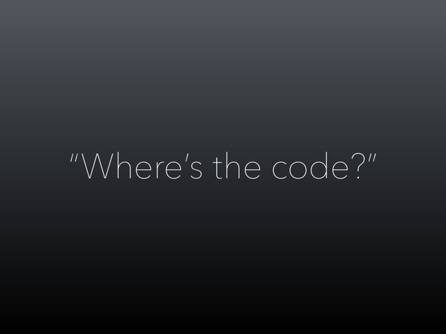 “Where’s the code?”
