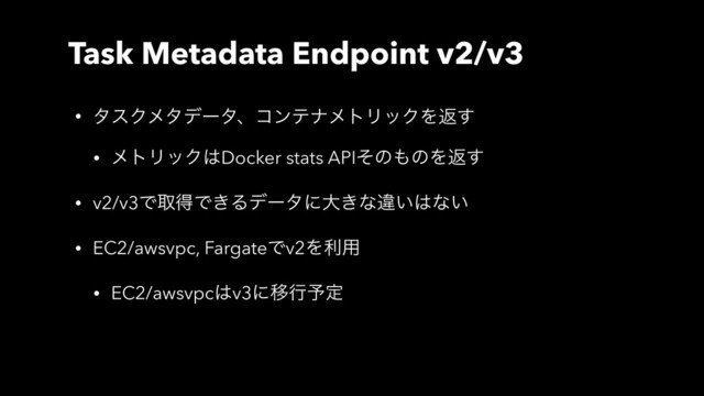 Task Metadata Endpoint v2/v3
• λεΫϝλσʔλɺίϯςφϝτϦοΫΛฦ͢
• ϝτϦοΫ͸Docker stats APIͦͷ΋ͷΛฦ͢
• v2/v3ͰऔಘͰ͖Δσʔλʹେ͖ͳҧ͍͸ͳ͍
• EC2/awsvpc, FargateͰv2Λར༻
• EC2/awsvpc͸v3ʹҠߦ༧ఆ
