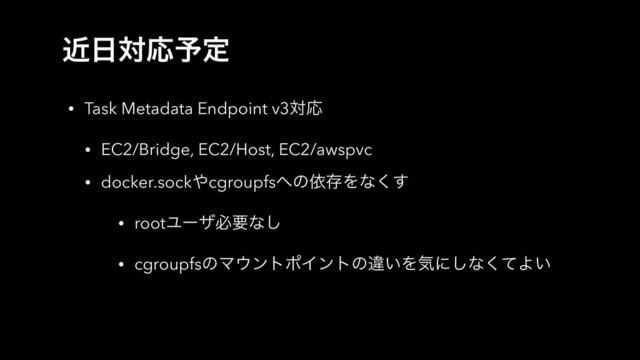 ۙ೔ରԠ༧ఆ
• Task Metadata Endpoint v3ରԠ
• EC2/Bridge, EC2/Host, EC2/awspvc
• docker.sock΍cgroupfs΁ͷґଘΛͳ͘͢
• rootϢʔβඞཁͳ͠
• cgroupfsͷϚ΢ϯτϙΠϯτͷҧ͍Λؾʹ͠ͳͯ͘Α͍

