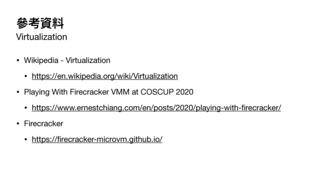 參考資料
Virtualization
• Wikipedia - Virtualization

• https://en.wikipedia.org/wiki/Virtualization

• Playing With Firecracker VMM at COSCUP 2020

• https://www.ernestchiang.com/en/posts/2020/playing-with-
fi
recracker/

• Firecracker

• https://
fi
recracker-microvm.github.io/
