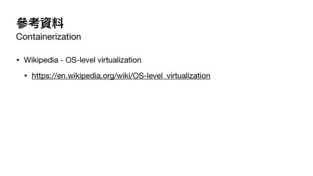 參考資料
Containerization
• Wikipedia - OS-level virtualization

• https://en.wikipedia.org/wiki/OS-level_virtualization

