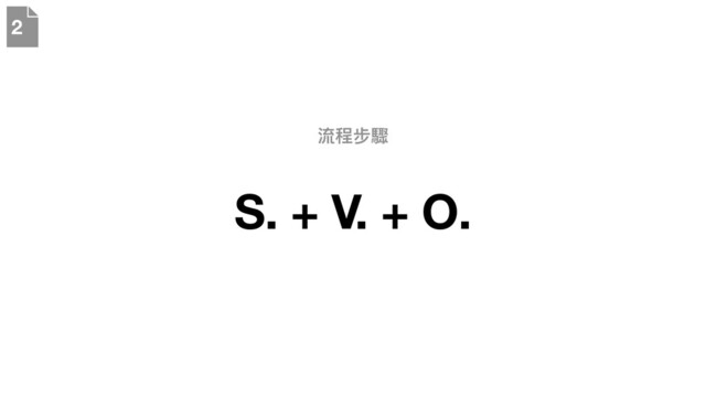 S. + V. + O.
流程步驟
2
