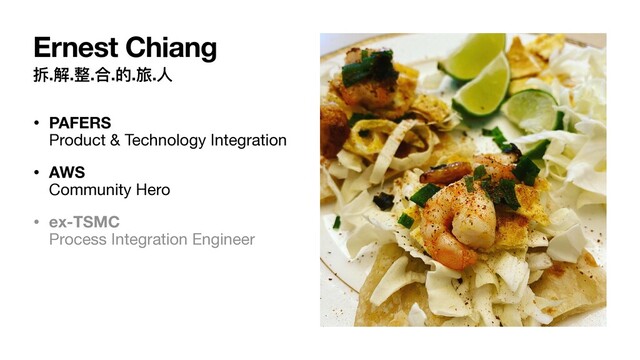 拆.解.整.合.的.旅.⼈
• PAFERS 
Product & Technology Integration

• AWS 
Community Hero

• ex-TSMC 
Process Integration Engineer
Ernest Chiang
