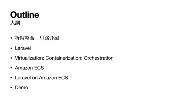 Outline
⼤綱
• 拆解整合；思路介紹

• Laravel

• Virtualization; Containerization; Orchestration

• Amazon ECS

• Laravel on Amazon ECS

• Demo
