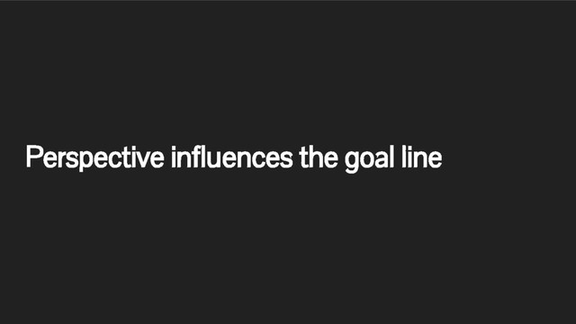 Perspective influences the goal line

