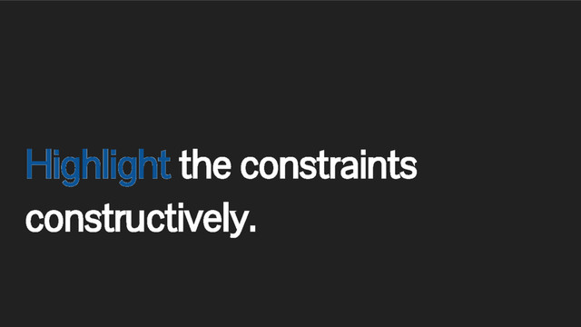 Highlight the constraints
constructively.
