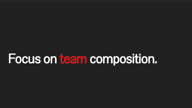 Focus on team composition.
