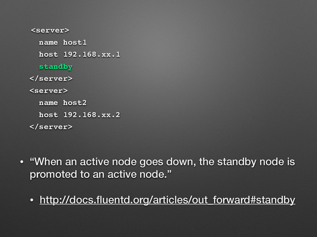 • “When an active node goes down, the standby node is
promoted to an active node.”
• http://docs.ﬂuentd.org/articles/out_forward#standby

name host1
host 192.168.xx.1
standby


name host2
host 192.168.xx.2

