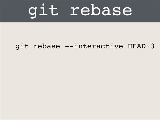 git rebase
git rebase --interactive HEAD~3
