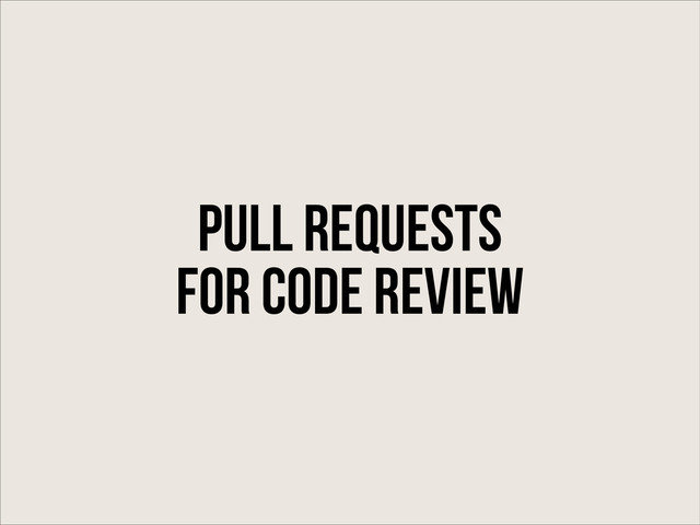 pull requests
for code review
