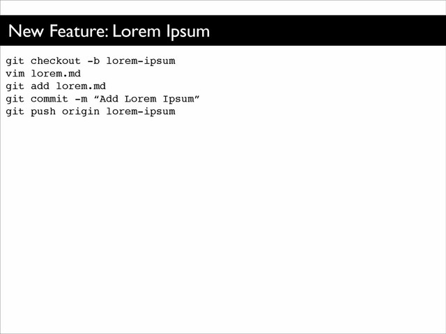 New Feature: Lorem Ipsum
git checkout -b lorem-ipsum!
vim lorem.md!
git add lorem.md!
git commit -m “Add Lorem Ipsum”!
git push origin lorem-ipsum
