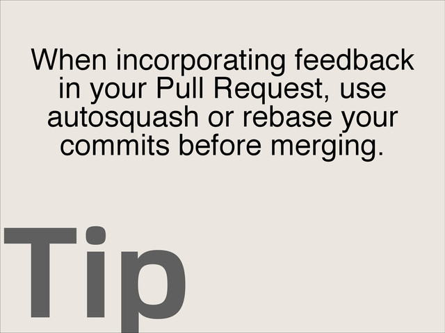 Tip
When incorporating feedback
in your Pull Request, use
autosquash or rebase your
commits before merging.
