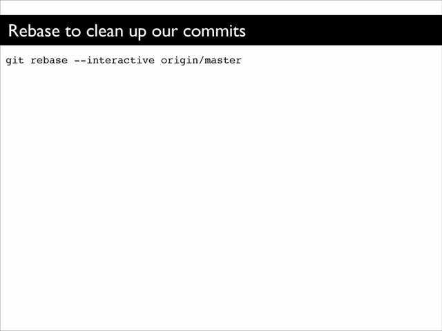 Rebase to clean up our commits
git rebase --interactive origin/master
