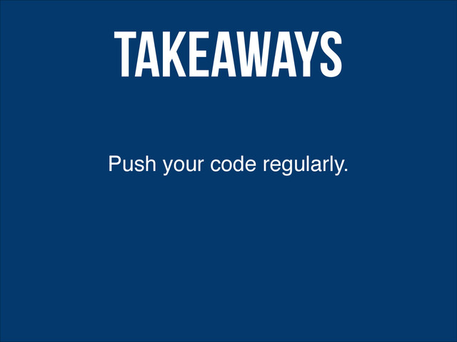 Push your code regularly.
Takeaways
