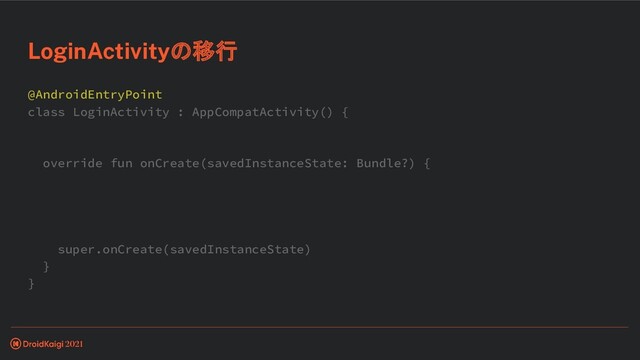 @AndroidEntryPoint
class LoginActivity : AppCompatActivity() {
override fun onCreate(savedInstanceState: Bundle?) {
super.onCreate(savedInstanceState)
}
}
LoginActivityの移行
