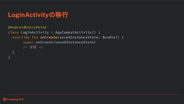 @AndroidEntryPoint
class LoginActivity : AppCompatActivity() {
override fun onCreate(savedInstanceState: Bundle?) {
super.onCreate(savedInstanceState)
/* 省略 */
}
}
LoginActivityの移行
