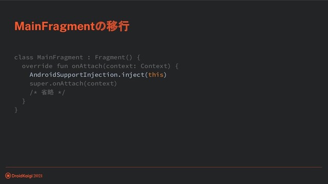 class MainFragment : Fragment() {
override fun onAttach(context: Context) {
AndroidSupportInjection.inject(this)
super.onAttach(context)
/* 省略 */
}
}
MainFragmentの移行
