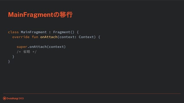 class MainFragment : Fragment() {
override fun onAttach(context: Context) {
super.onAttach(context)
/* 省略 */
}
}
MainFragmentの移行
