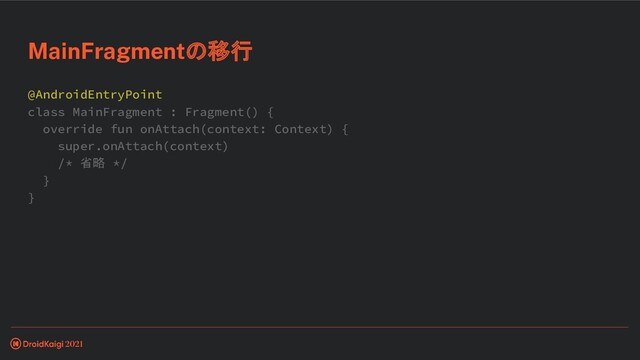 @AndroidEntryPoint
class MainFragment : Fragment() {
override fun onAttach(context: Context) {
super.onAttach(context)
/* 省略 */
}
}
MainFragmentの移行
