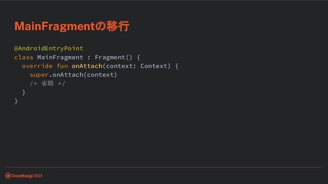 @AndroidEntryPoint
class MainFragment : Fragment() {
override fun onAttach(context: Context) {
super.onAttach(context)
/* 省略 */
}
}
MainFragmentの移行
