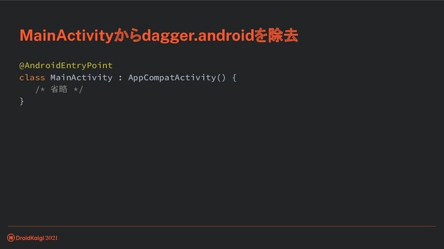 @AndroidEntryPoint
class MainActivity : AppCompatActivity() {
/* 省略 */
}
MainActivityからdagger.androidを除去

