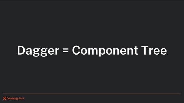 Dagger = Component Tree

