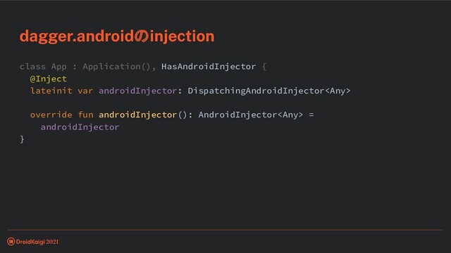 class App : Application(), HasAndroidInjector {
@Inject
lateinit var androidInjector: DispatchingAndroidInjector
override fun androidInjector(): AndroidInjector =
androidInjector
}
dagger.androidのinjection
