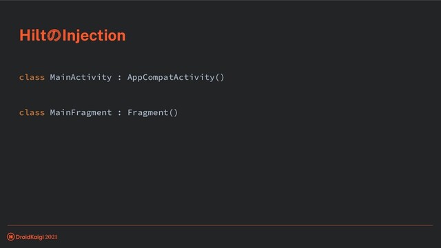 class MainActivity : AppCompatActivity()
class MainFragment : Fragment()
HiltのInjection
