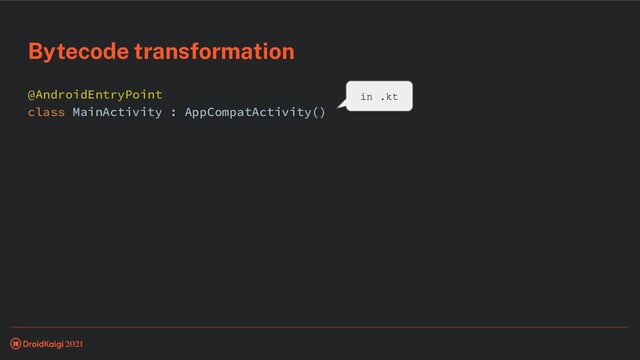 @AndroidEntryPoint
class MainActivity : AppCompatActivity()
Bytecode transformation
in .kt
