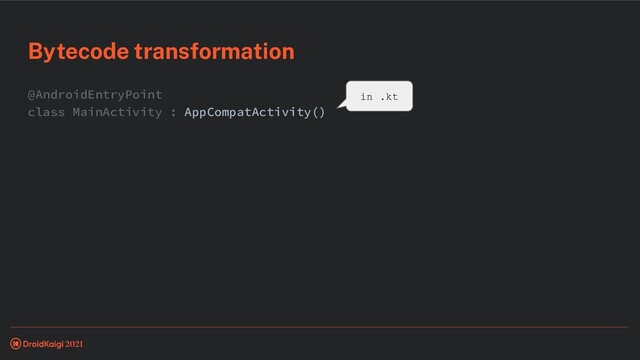 @AndroidEntryPoint
class MainActivity : AppCompatActivity()
Bytecode transformation
in .kt
