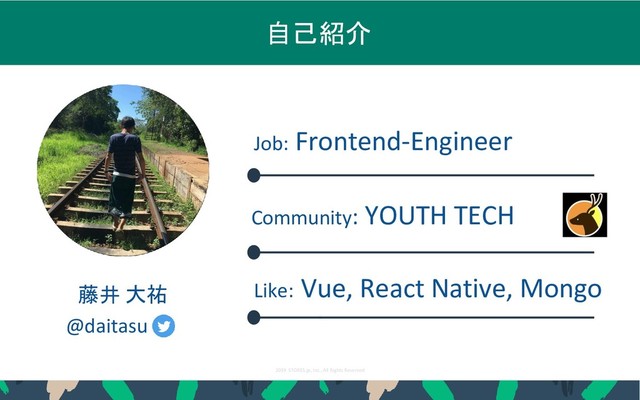 2019 STORES.jp, Inc., All Rights Reserved
2
2
自己紹介
Like: Vue, React Native, Mongo
2
Job: Frontend-Engineer
Community: YOUTH TECH
藤井 大祐
@daitasu
