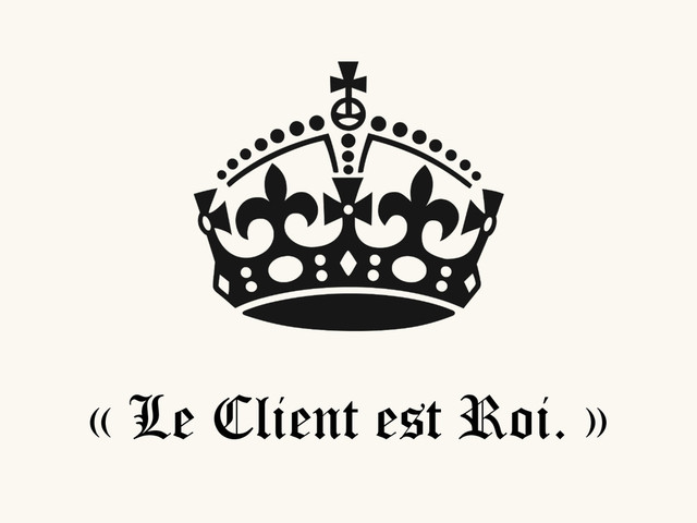 « Le Client est Roi. »
