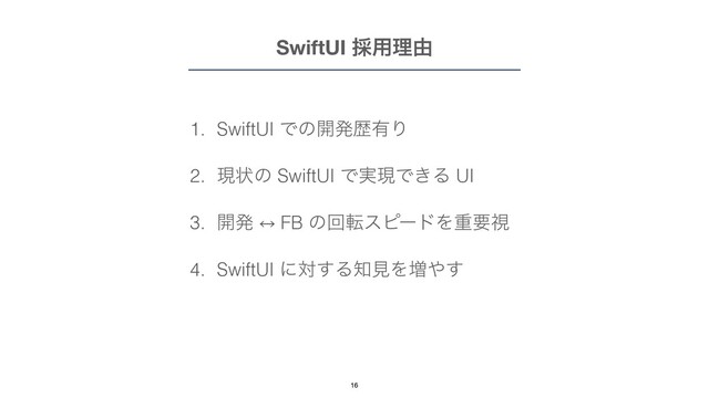 1. SwiftUI Ͱͷ։ൃྺ༗Γ


2. ݱঢ়ͷ SwiftUI Ͱ࣮ݱͰ͖Δ UI


3. ։ൃ 㲗 FB ͷճసεϐʔυΛॏཁࢹ


4. SwiftUI ʹର͢Δ஌ݟΛ૿΍͢
SwiftUI ࠾༻ཧ༝
16
